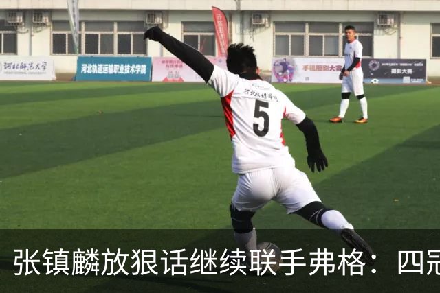 张镇麟放狠话继续联手弗格：四冠只是开始想要拿更多！两人关系不止是抱大腿